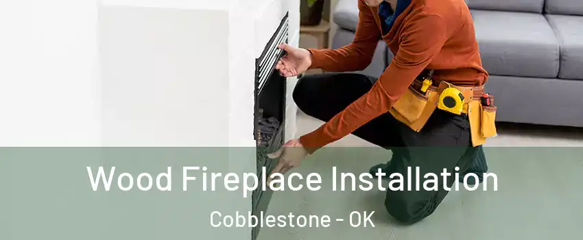 Wood Fireplace Installation Cobblestone - OK