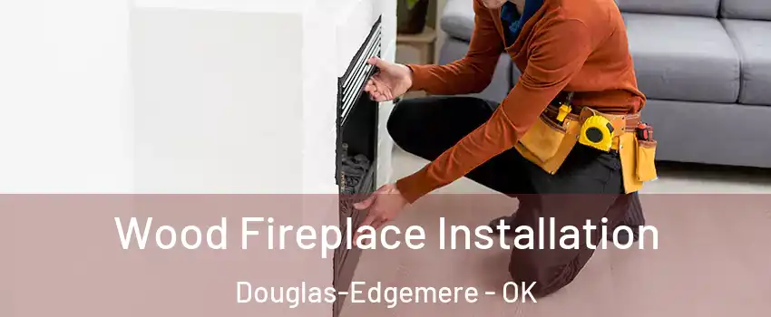 Wood Fireplace Installation Douglas-Edgemere - OK