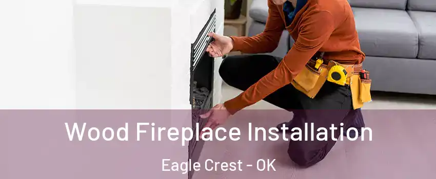 Wood Fireplace Installation Eagle Crest - OK