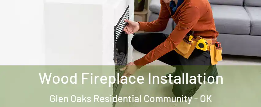 Wood Fireplace Installation Glen Oaks Residential Community - OK