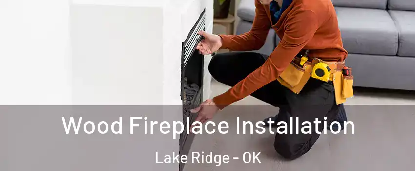 Wood Fireplace Installation Lake Ridge - OK