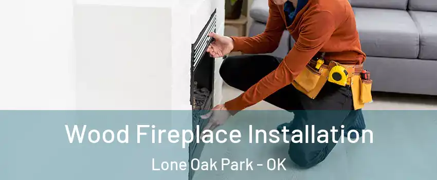 Wood Fireplace Installation Lone Oak Park - OK
