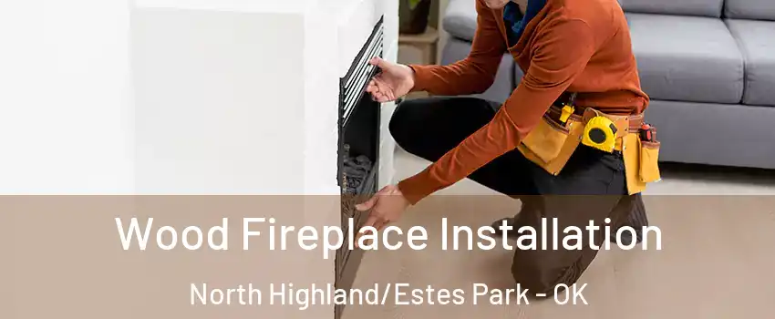 Wood Fireplace Installation North Highland/Estes Park - OK