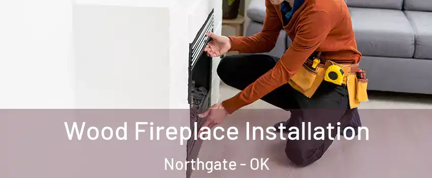 Wood Fireplace Installation Northgate - OK