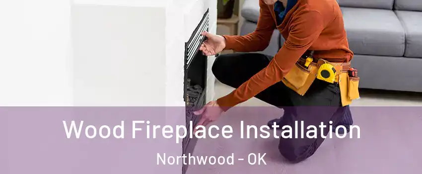 Wood Fireplace Installation Northwood - OK