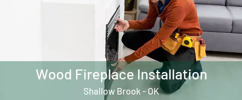 Wood Fireplace Installation Shallow Brook - OK
