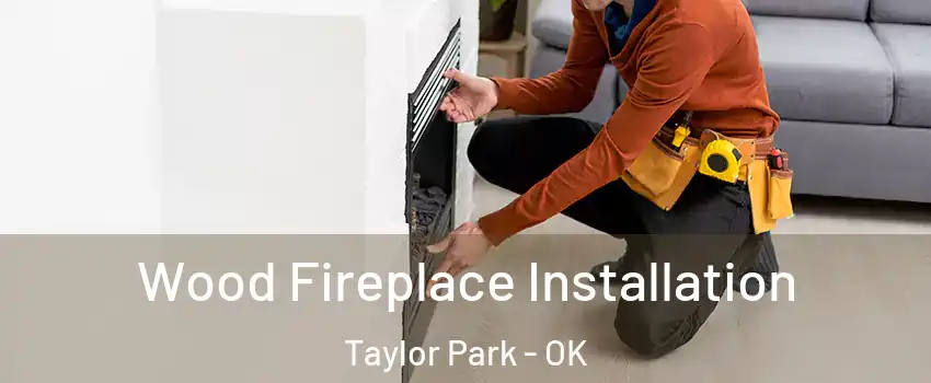 Wood Fireplace Installation Taylor Park - OK