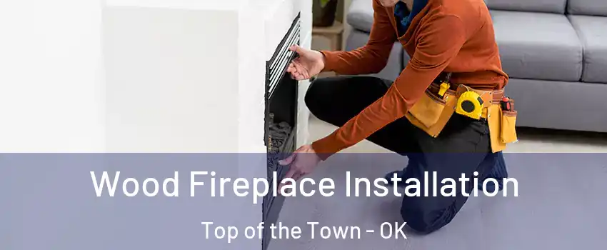 Wood Fireplace Installation Top of the Town - OK