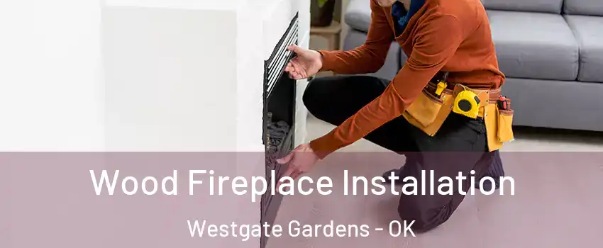 Wood Fireplace Installation Westgate Gardens - OK