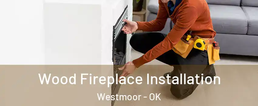 Wood Fireplace Installation Westmoor - OK
