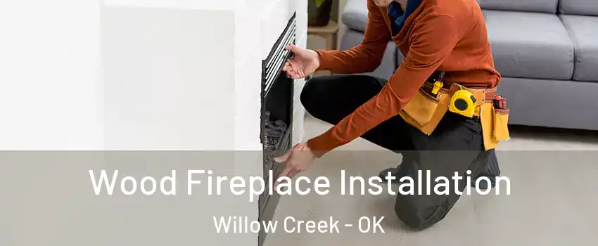 Wood Fireplace Installation Willow Creek - OK
