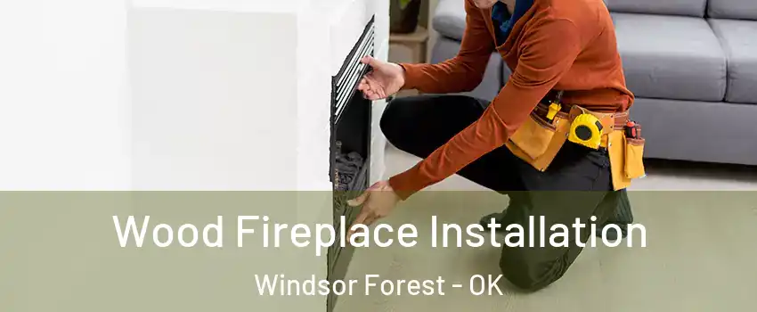Wood Fireplace Installation Windsor Forest - OK