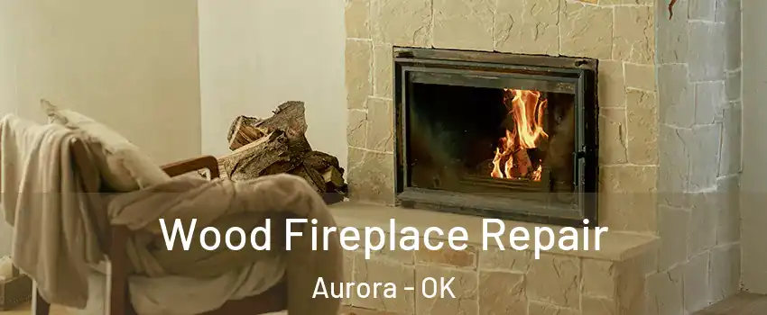 Wood Fireplace Repair Aurora - OK