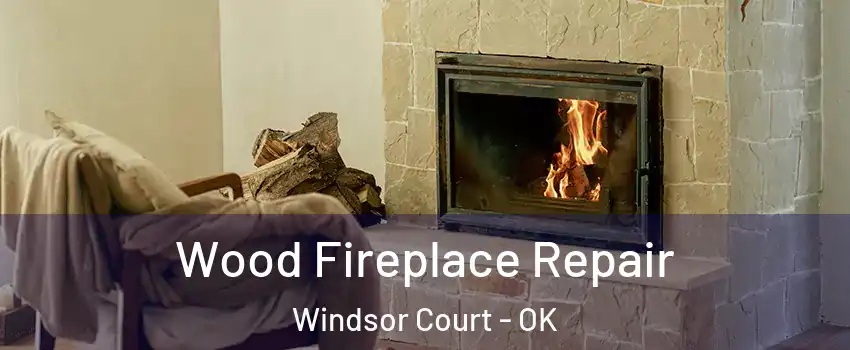 Wood Fireplace Repair Windsor Court - OK