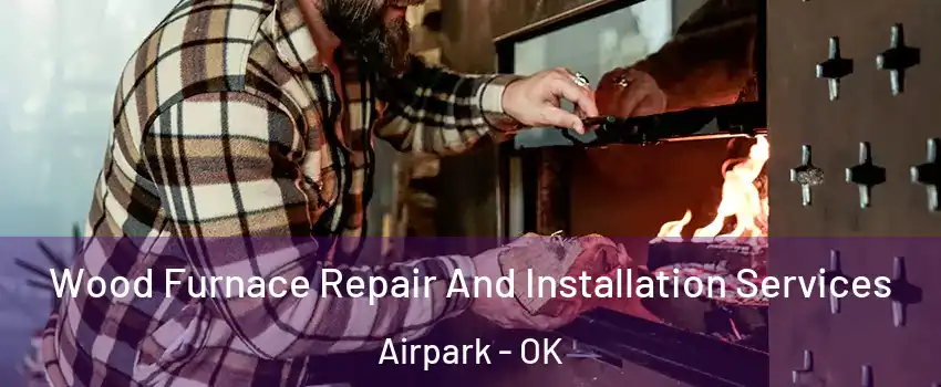 Wood Furnace Repair And Installation Services Airpark - OK