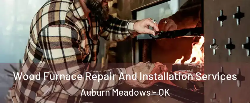Wood Furnace Repair And Installation Services Auburn Meadows - OK