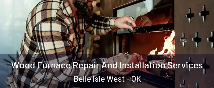 Wood Furnace Repair And Installation Services Belle Isle West - OK