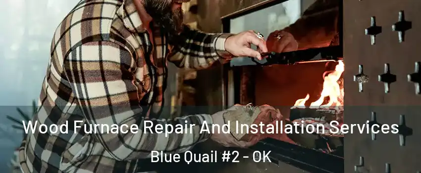 Wood Furnace Repair And Installation Services Blue Quail #2 - OK