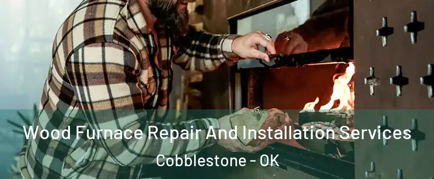 Wood Furnace Repair And Installation Services Cobblestone - OK