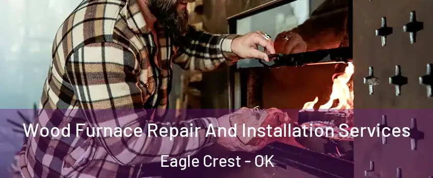 Wood Furnace Repair And Installation Services Eagle Crest - OK