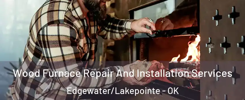 Wood Furnace Repair And Installation Services Edgewater/Lakepointe - OK
