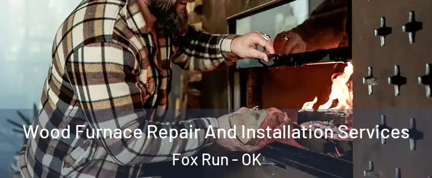 Wood Furnace Repair And Installation Services Fox Run - OK