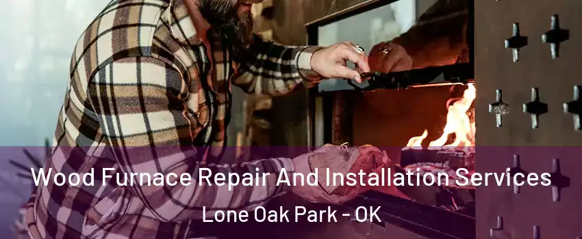 Wood Furnace Repair And Installation Services Lone Oak Park - OK