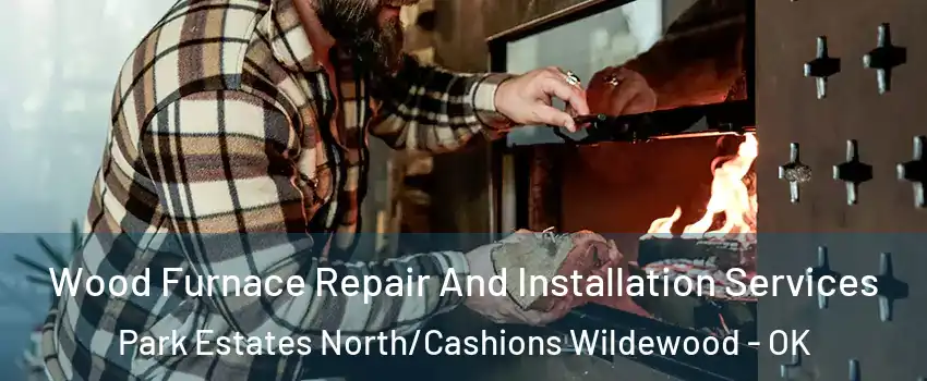 Wood Furnace Repair And Installation Services Park Estates North/Cashions Wildewood - OK