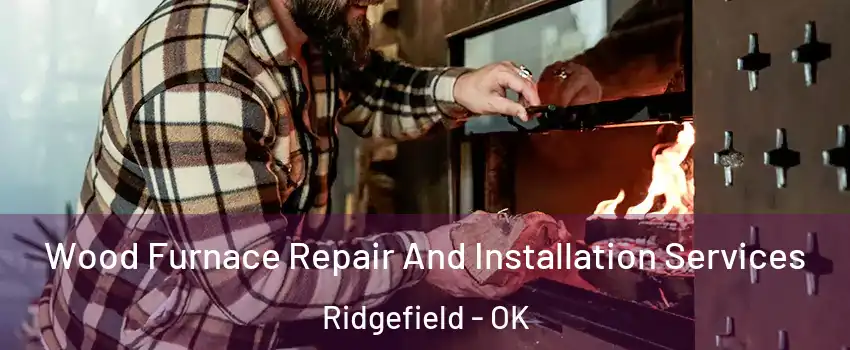Wood Furnace Repair And Installation Services Ridgefield - OK