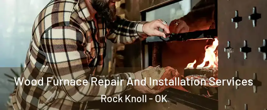 Wood Furnace Repair And Installation Services Rock Knoll - OK