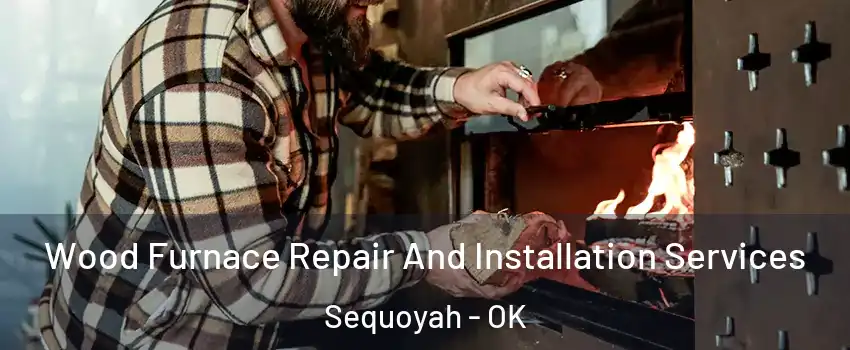 Wood Furnace Repair And Installation Services Sequoyah - OK