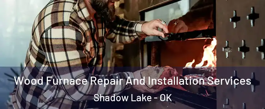 Wood Furnace Repair And Installation Services Shadow Lake - OK