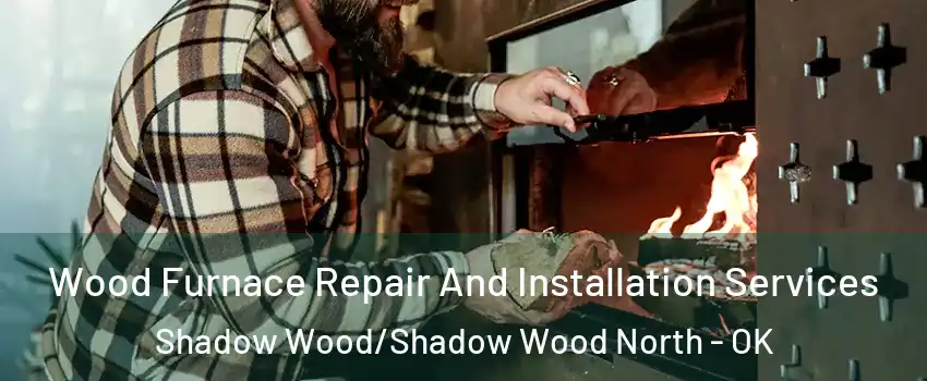 Wood Furnace Repair And Installation Services Shadow Wood/Shadow Wood North - OK