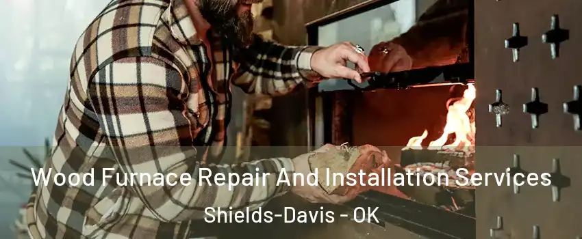 Wood Furnace Repair And Installation Services Shields-Davis - OK