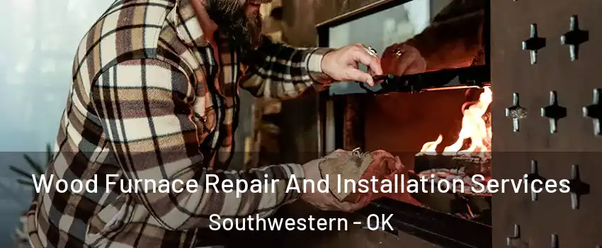 Wood Furnace Repair And Installation Services Southwestern - OK