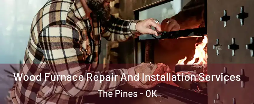Wood Furnace Repair And Installation Services The Pines - OK