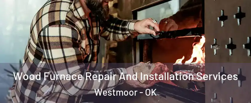 Wood Furnace Repair And Installation Services Westmoor - OK