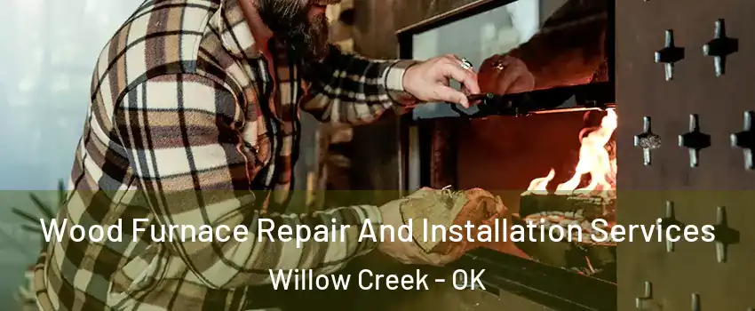 Wood Furnace Repair And Installation Services Willow Creek - OK