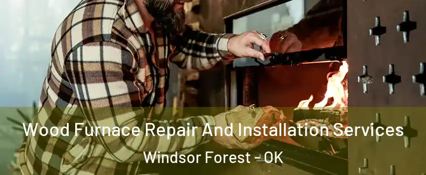 Wood Furnace Repair And Installation Services Windsor Forest - OK