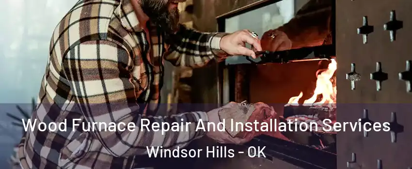 Wood Furnace Repair And Installation Services Windsor Hills - OK