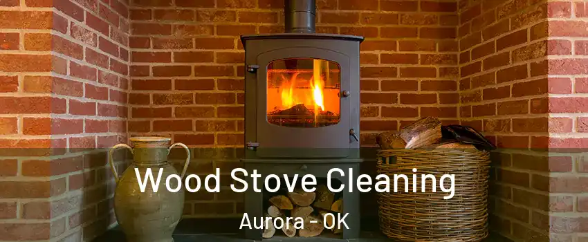Wood Stove Cleaning Aurora - OK