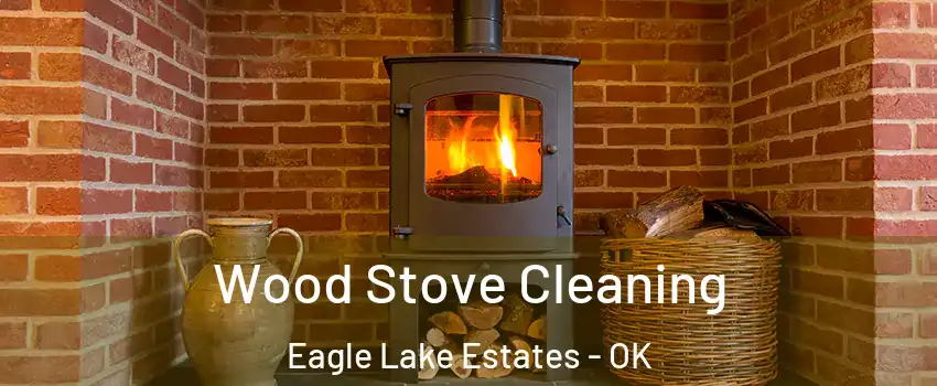 Wood Stove Cleaning Eagle Lake Estates - OK
