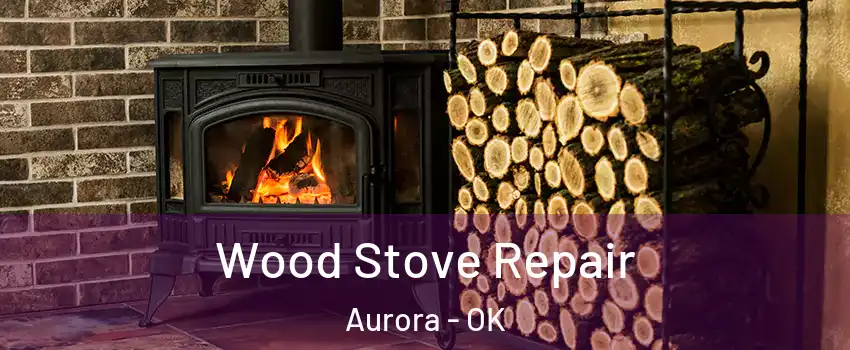 Wood Stove Repair Aurora - OK