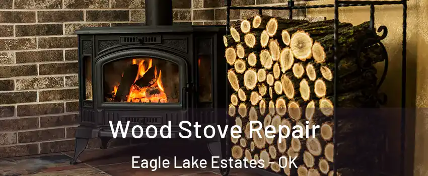 Wood Stove Repair Eagle Lake Estates - OK