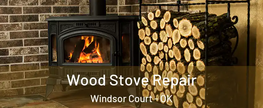Wood Stove Repair Windsor Court - OK